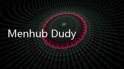 Menhub Dudy Pastikan Kelancaran Arus Balik Lebaran 2025